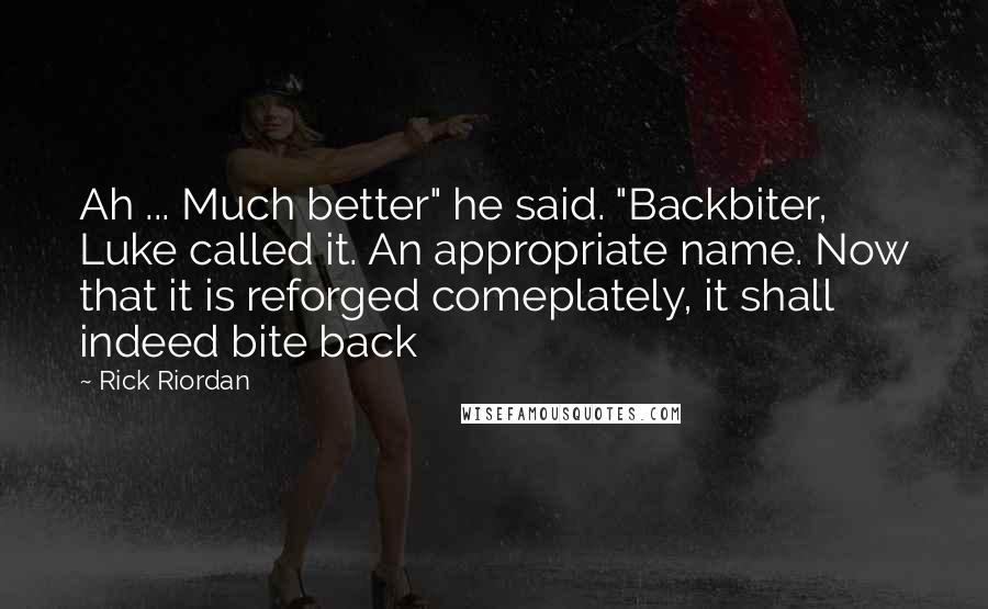 Rick Riordan Quotes: Ah ... Much better" he said. "Backbiter, Luke called it. An appropriate name. Now that it is reforged comeplately, it shall indeed bite back