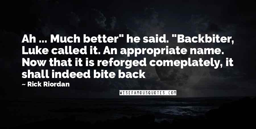 Rick Riordan Quotes: Ah ... Much better" he said. "Backbiter, Luke called it. An appropriate name. Now that it is reforged comeplately, it shall indeed bite back