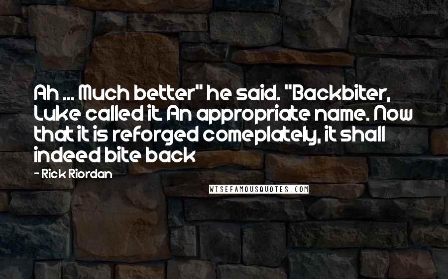 Rick Riordan Quotes: Ah ... Much better" he said. "Backbiter, Luke called it. An appropriate name. Now that it is reforged comeplately, it shall indeed bite back