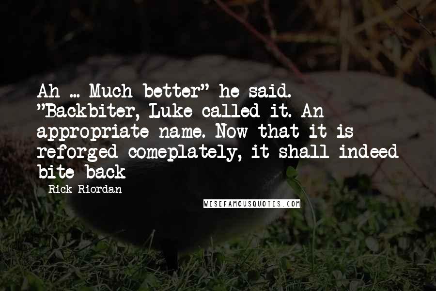 Rick Riordan Quotes: Ah ... Much better" he said. "Backbiter, Luke called it. An appropriate name. Now that it is reforged comeplately, it shall indeed bite back