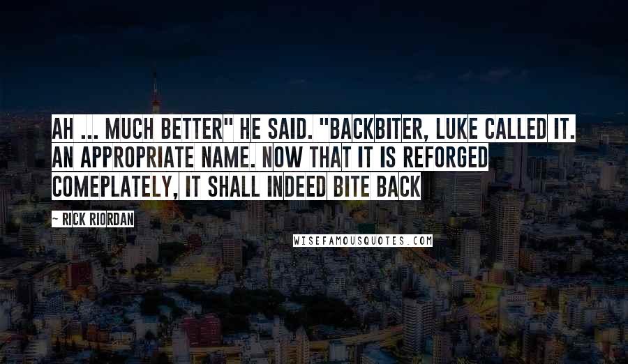 Rick Riordan Quotes: Ah ... Much better" he said. "Backbiter, Luke called it. An appropriate name. Now that it is reforged comeplately, it shall indeed bite back