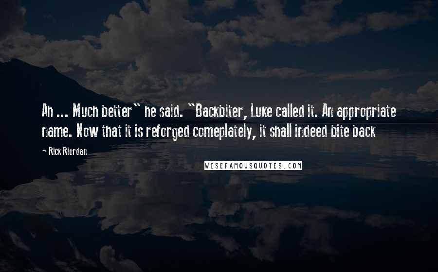 Rick Riordan Quotes: Ah ... Much better" he said. "Backbiter, Luke called it. An appropriate name. Now that it is reforged comeplately, it shall indeed bite back