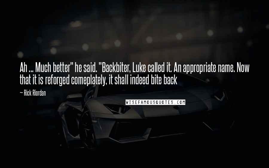 Rick Riordan Quotes: Ah ... Much better" he said. "Backbiter, Luke called it. An appropriate name. Now that it is reforged comeplately, it shall indeed bite back