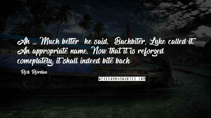 Rick Riordan Quotes: Ah ... Much better" he said. "Backbiter, Luke called it. An appropriate name. Now that it is reforged comeplately, it shall indeed bite back