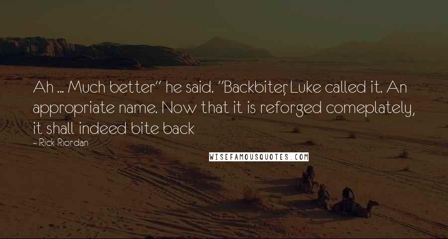 Rick Riordan Quotes: Ah ... Much better" he said. "Backbiter, Luke called it. An appropriate name. Now that it is reforged comeplately, it shall indeed bite back