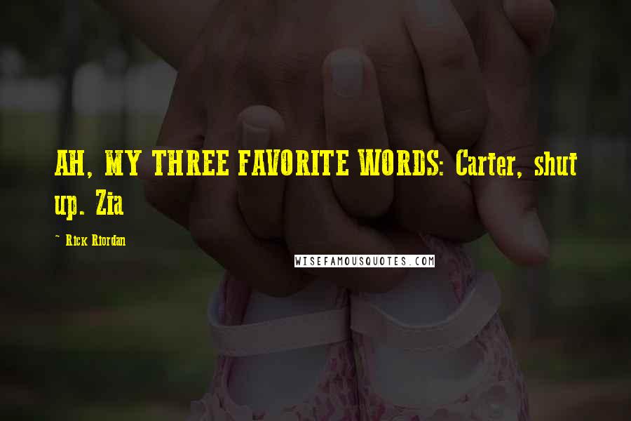 Rick Riordan Quotes: AH, MY THREE FAVORITE WORDS: Carter, shut up. Zia