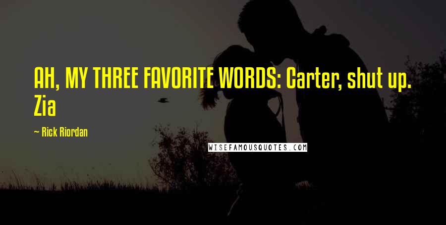 Rick Riordan Quotes: AH, MY THREE FAVORITE WORDS: Carter, shut up. Zia