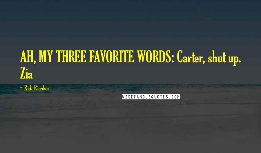 Rick Riordan Quotes: AH, MY THREE FAVORITE WORDS: Carter, shut up. Zia