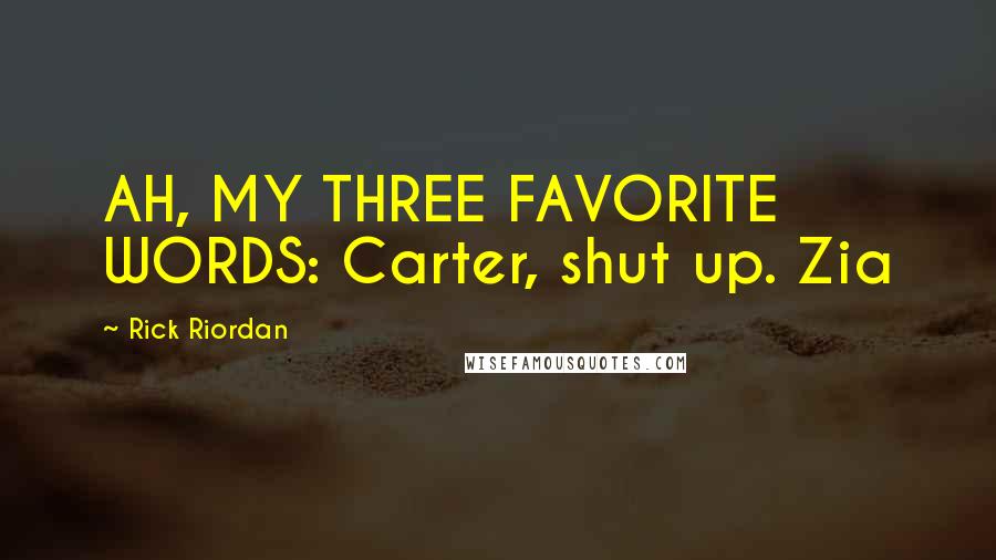 Rick Riordan Quotes: AH, MY THREE FAVORITE WORDS: Carter, shut up. Zia