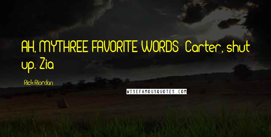 Rick Riordan Quotes: AH, MY THREE FAVORITE WORDS: Carter, shut up. Zia