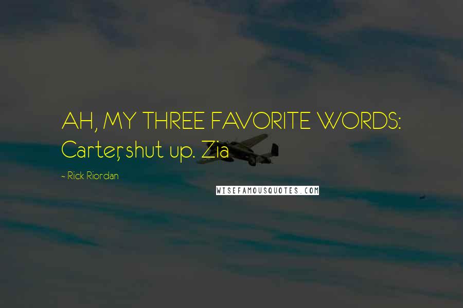 Rick Riordan Quotes: AH, MY THREE FAVORITE WORDS: Carter, shut up. Zia