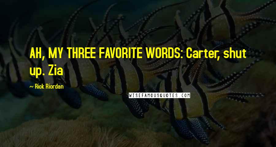Rick Riordan Quotes: AH, MY THREE FAVORITE WORDS: Carter, shut up. Zia