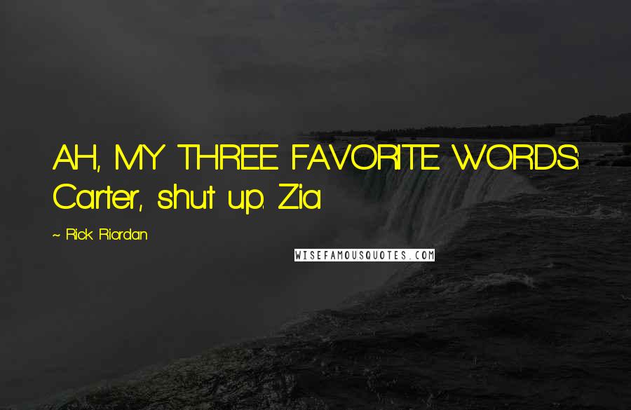 Rick Riordan Quotes: AH, MY THREE FAVORITE WORDS: Carter, shut up. Zia