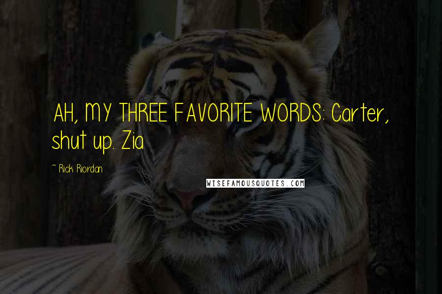 Rick Riordan Quotes: AH, MY THREE FAVORITE WORDS: Carter, shut up. Zia