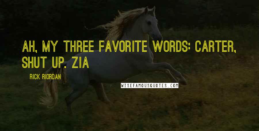 Rick Riordan Quotes: AH, MY THREE FAVORITE WORDS: Carter, shut up. Zia