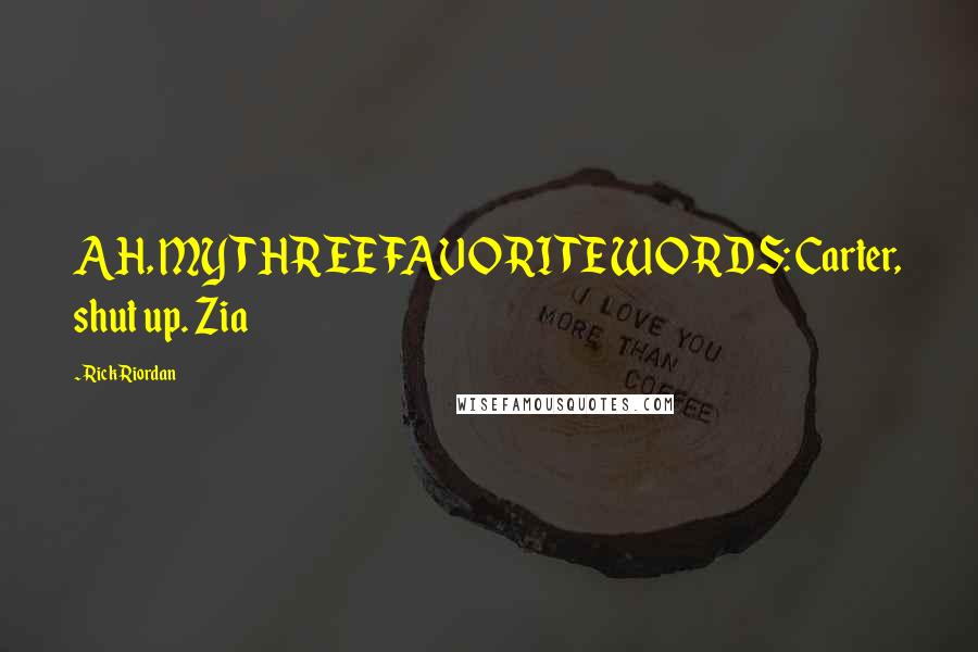 Rick Riordan Quotes: AH, MY THREE FAVORITE WORDS: Carter, shut up. Zia