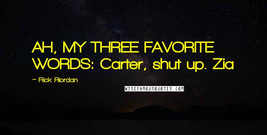 Rick Riordan Quotes: AH, MY THREE FAVORITE WORDS: Carter, shut up. Zia