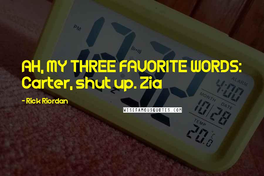Rick Riordan Quotes: AH, MY THREE FAVORITE WORDS: Carter, shut up. Zia