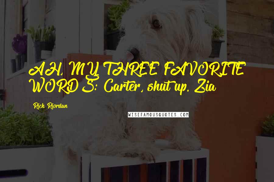 Rick Riordan Quotes: AH, MY THREE FAVORITE WORDS: Carter, shut up. Zia