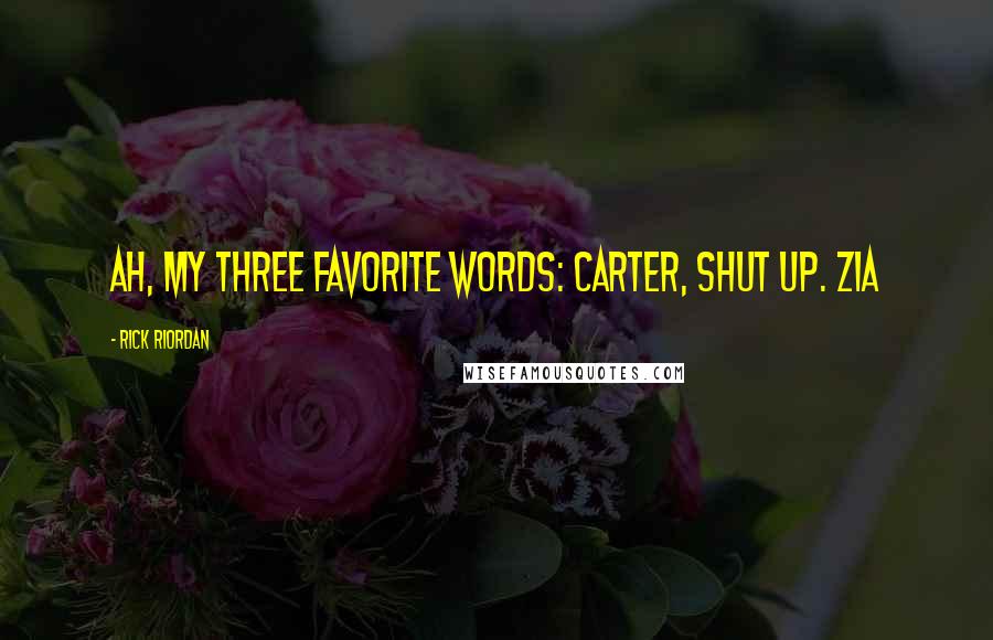 Rick Riordan Quotes: AH, MY THREE FAVORITE WORDS: Carter, shut up. Zia