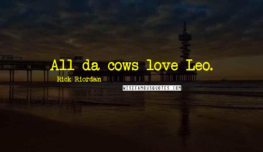 Rick Riordan Quotes: All da cows love Leo.