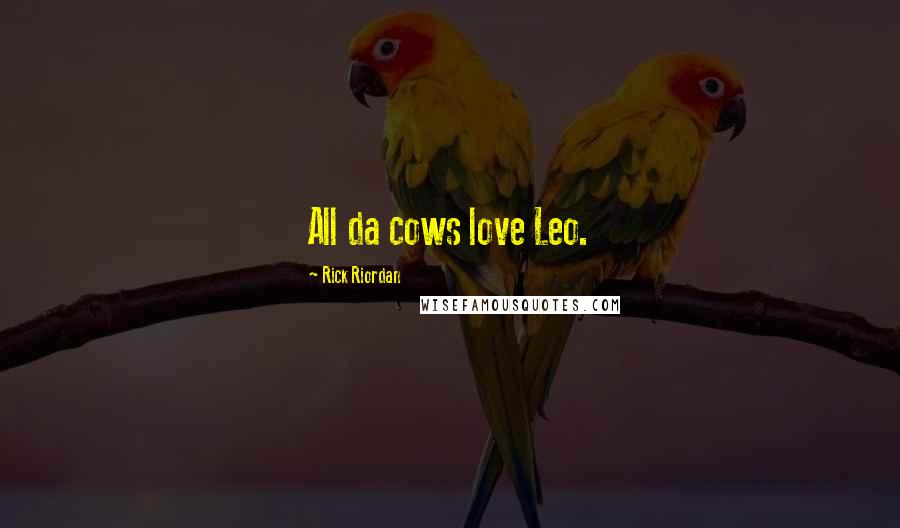 Rick Riordan Quotes: All da cows love Leo.