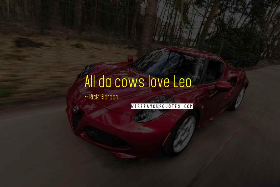 Rick Riordan Quotes: All da cows love Leo.