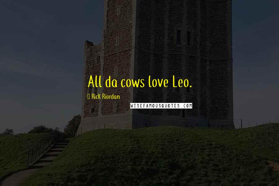 Rick Riordan Quotes: All da cows love Leo.