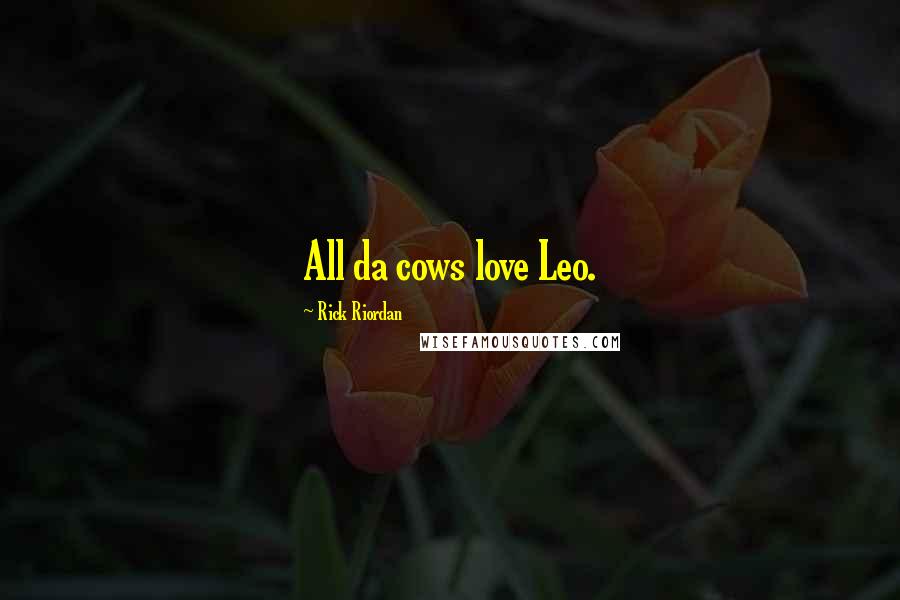 Rick Riordan Quotes: All da cows love Leo.