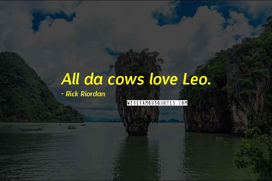 Rick Riordan Quotes: All da cows love Leo.