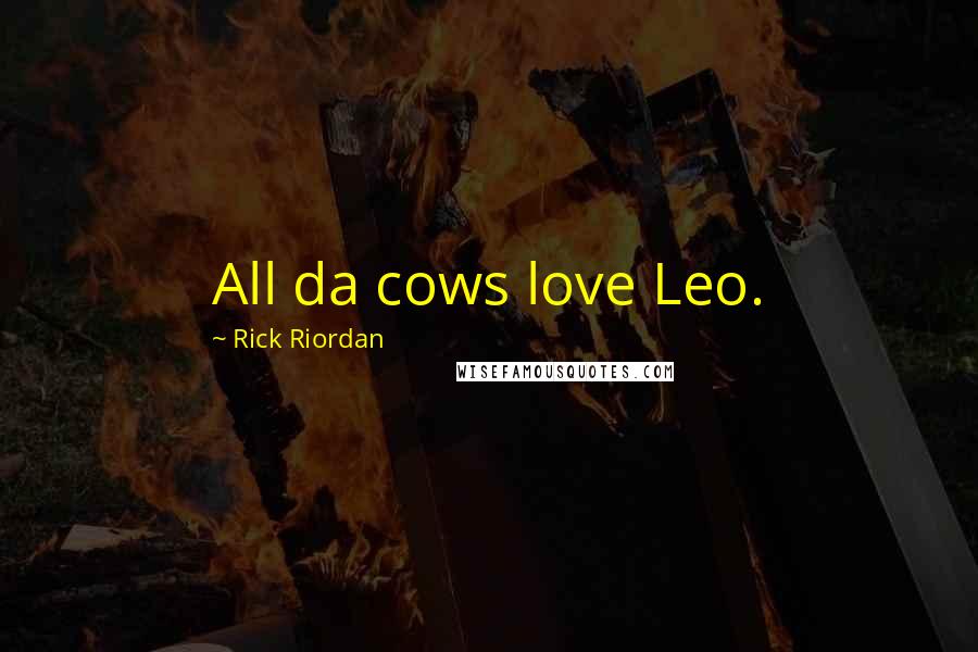 Rick Riordan Quotes: All da cows love Leo.