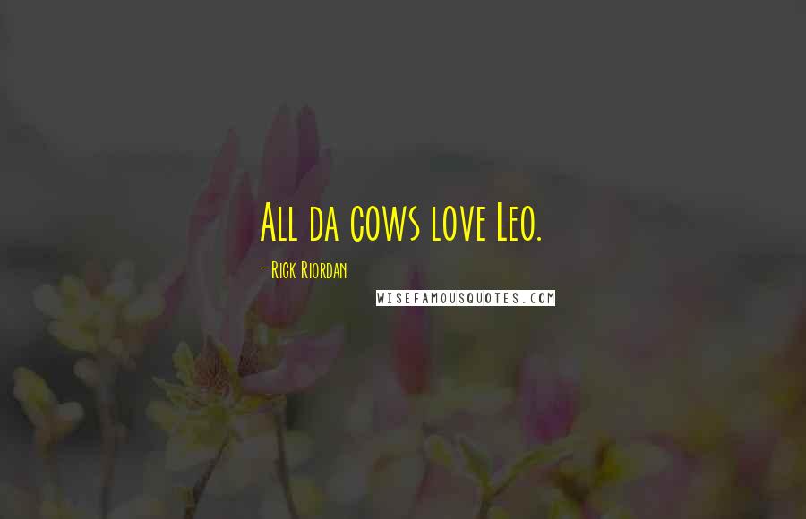 Rick Riordan Quotes: All da cows love Leo.
