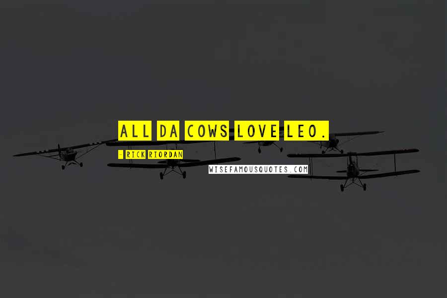 Rick Riordan Quotes: All da cows love Leo.