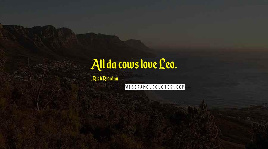 Rick Riordan Quotes: All da cows love Leo.