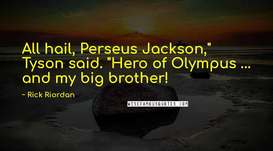Rick Riordan Quotes: All hail, Perseus Jackson," Tyson said. "Hero of Olympus ... and my big brother!