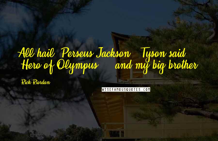 Rick Riordan Quotes: All hail, Perseus Jackson," Tyson said. "Hero of Olympus ... and my big brother!