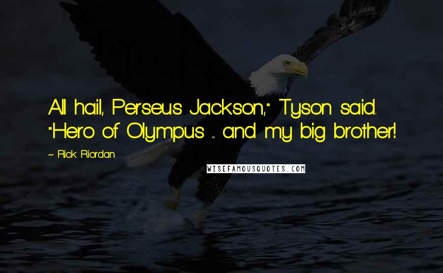 Rick Riordan Quotes: All hail, Perseus Jackson," Tyson said. "Hero of Olympus ... and my big brother!