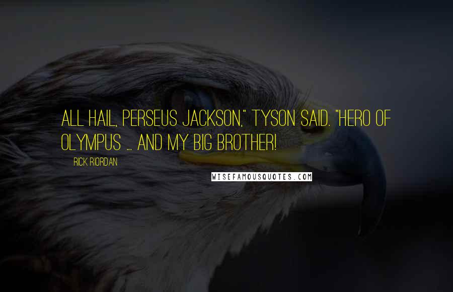 Rick Riordan Quotes: All hail, Perseus Jackson," Tyson said. "Hero of Olympus ... and my big brother!