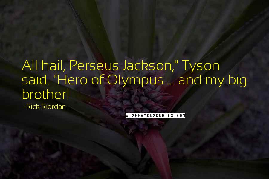 Rick Riordan Quotes: All hail, Perseus Jackson," Tyson said. "Hero of Olympus ... and my big brother!