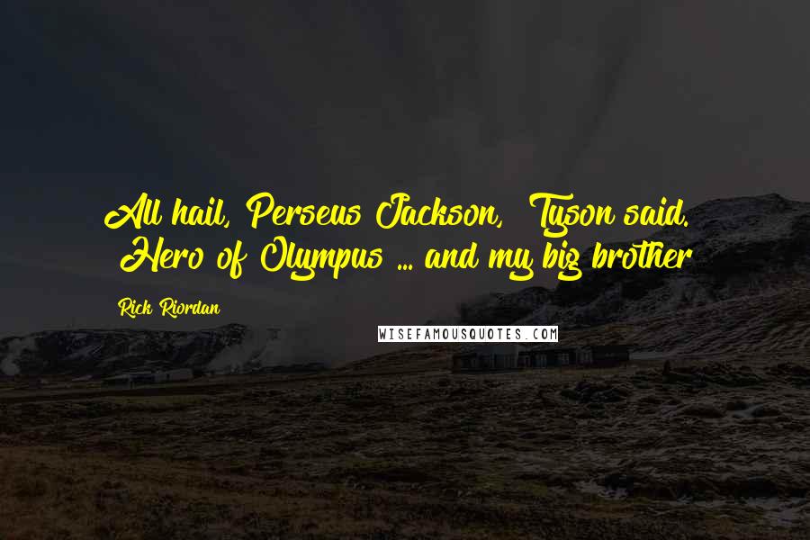 Rick Riordan Quotes: All hail, Perseus Jackson," Tyson said. "Hero of Olympus ... and my big brother!