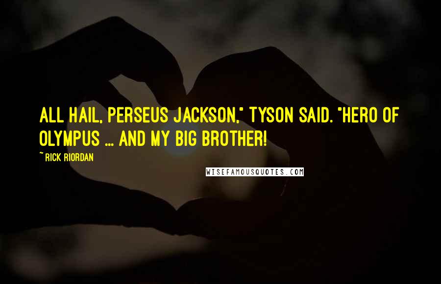 Rick Riordan Quotes: All hail, Perseus Jackson," Tyson said. "Hero of Olympus ... and my big brother!