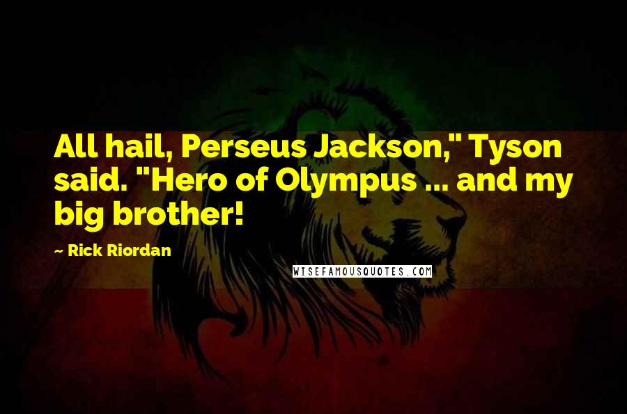 Rick Riordan Quotes: All hail, Perseus Jackson," Tyson said. "Hero of Olympus ... and my big brother!