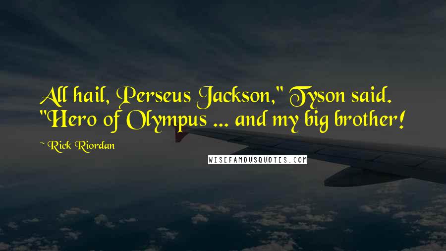 Rick Riordan Quotes: All hail, Perseus Jackson," Tyson said. "Hero of Olympus ... and my big brother!