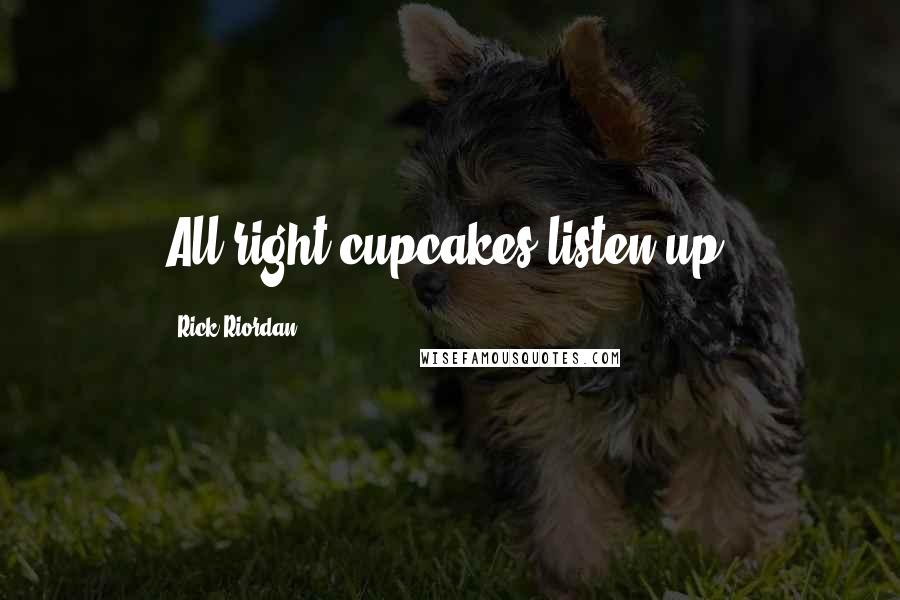 Rick Riordan Quotes: All right cupcakes listen up!
