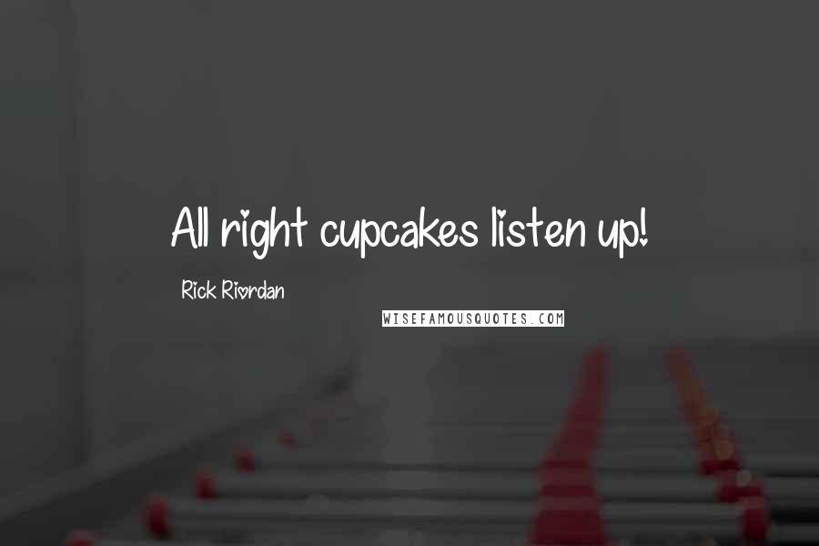 Rick Riordan Quotes: All right cupcakes listen up!