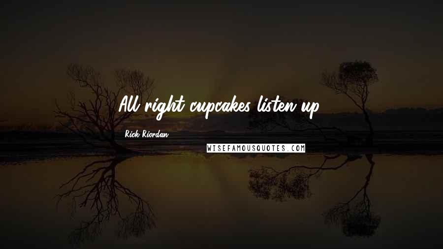 Rick Riordan Quotes: All right cupcakes listen up!