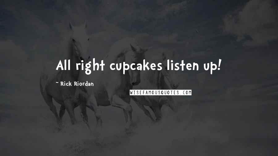 Rick Riordan Quotes: All right cupcakes listen up!