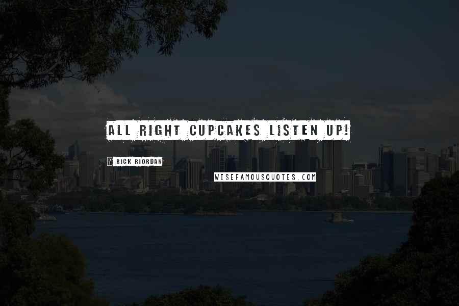 Rick Riordan Quotes: All right cupcakes listen up!