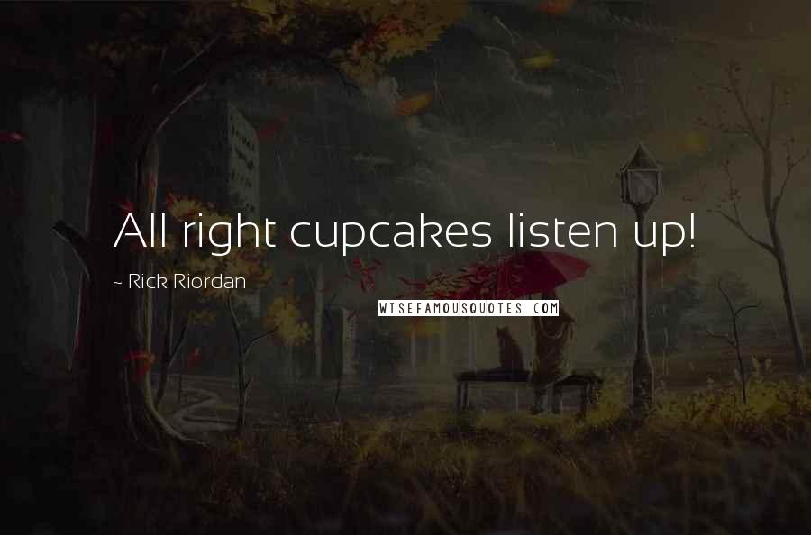 Rick Riordan Quotes: All right cupcakes listen up!