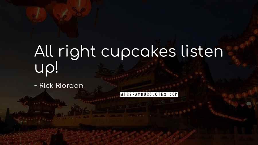 Rick Riordan Quotes: All right cupcakes listen up!